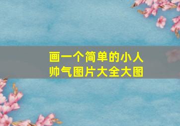 画一个简单的小人帅气图片大全大图