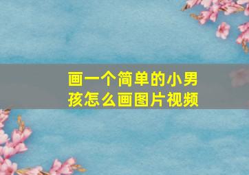 画一个简单的小男孩怎么画图片视频