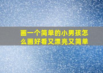 画一个简单的小男孩怎么画好看又漂亮又简单