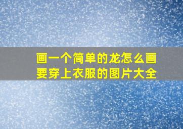 画一个简单的龙怎么画要穿上衣服的图片大全