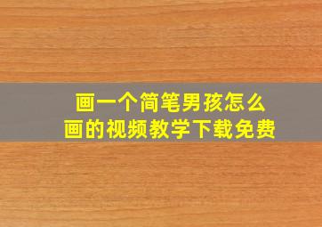 画一个简笔男孩怎么画的视频教学下载免费