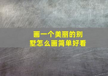 画一个美丽的别墅怎么画简单好看