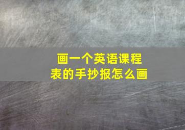 画一个英语课程表的手抄报怎么画