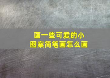 画一些可爱的小图案简笔画怎么画