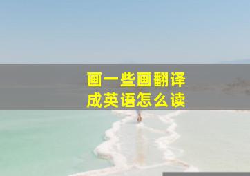 画一些画翻译成英语怎么读