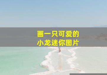 画一只可爱的小龙迷你图片