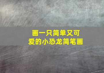 画一只简单又可爱的小恐龙简笔画