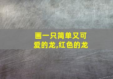 画一只简单又可爱的龙,红色的龙