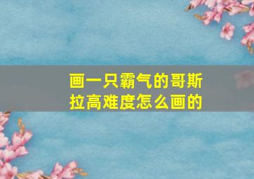 画一只霸气的哥斯拉高难度怎么画的