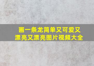 画一条龙简单又可爱又漂亮又漂亮图片视频大全