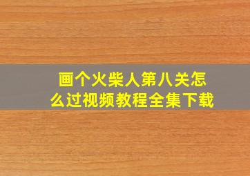 画个火柴人第八关怎么过视频教程全集下载