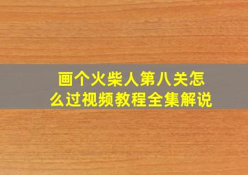 画个火柴人第八关怎么过视频教程全集解说