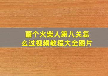 画个火柴人第八关怎么过视频教程大全图片