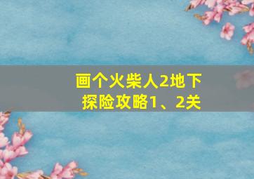 画个火柴人2地下探险攻略1、2关