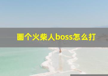 画个火柴人boss怎么打