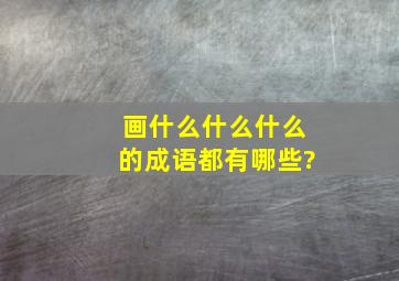 画什么什么什么的成语都有哪些?