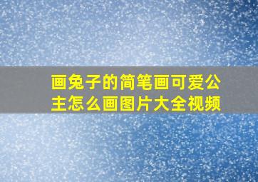 画兔子的简笔画可爱公主怎么画图片大全视频