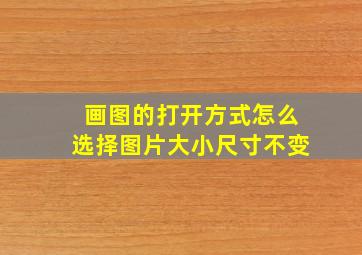 画图的打开方式怎么选择图片大小尺寸不变