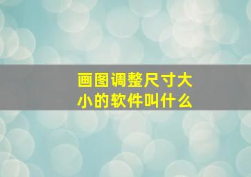 画图调整尺寸大小的软件叫什么