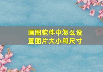 画图软件中怎么设置图片大小和尺寸