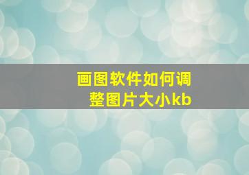 画图软件如何调整图片大小kb