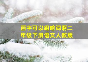 画字可以组啥词啊二年级下册语文人教版