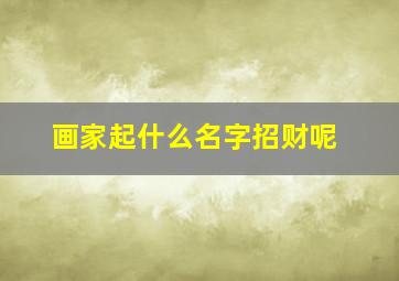 画家起什么名字招财呢