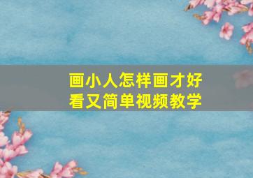 画小人怎样画才好看又简单视频教学