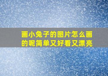 画小兔子的图片怎么画的呢简单又好看又漂亮