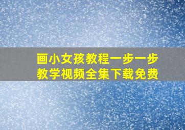 画小女孩教程一步一步教学视频全集下载免费