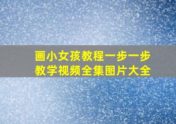 画小女孩教程一步一步教学视频全集图片大全