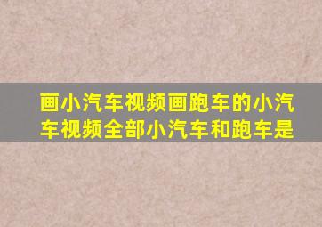 画小汽车视频画跑车的小汽车视频全部小汽车和跑车是