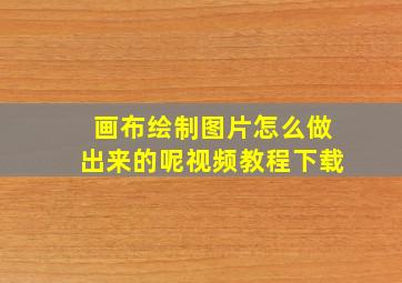 画布绘制图片怎么做出来的呢视频教程下载