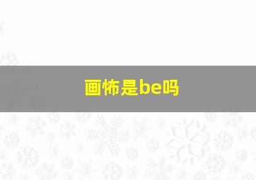 画怖是be吗