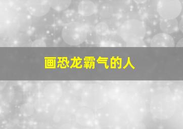 画恐龙霸气的人