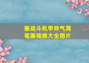 画战斗机甲帅气简笔画视频大全图片