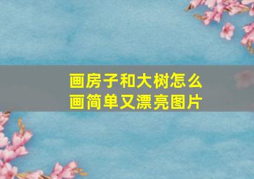 画房子和大树怎么画简单又漂亮图片