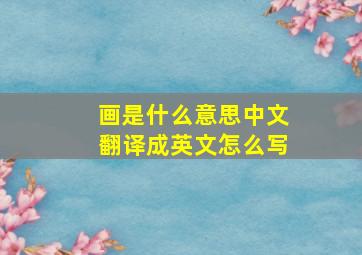 画是什么意思中文翻译成英文怎么写