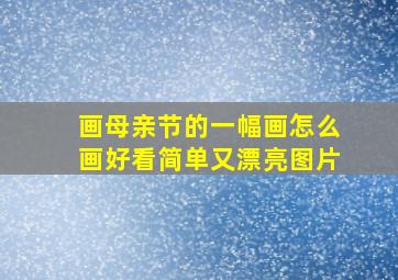 画母亲节的一幅画怎么画好看简单又漂亮图片