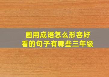 画用成语怎么形容好看的句子有哪些三年级