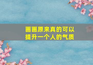 画画原来真的可以提升一个人的气质