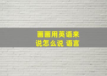 画画用英语来说怎么说 语言