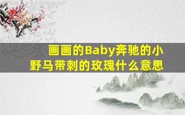 画画的Baby奔驰的小野马带刺的玫瑰什么意思