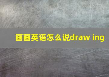 画画英语怎么说draw ing