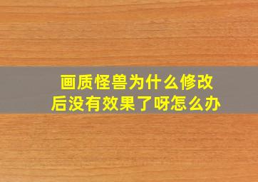 画质怪兽为什么修改后没有效果了呀怎么办