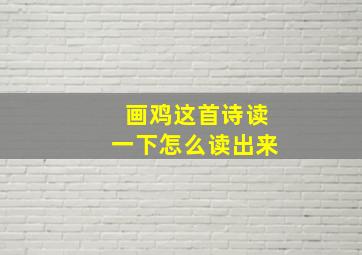 画鸡这首诗读一下怎么读出来