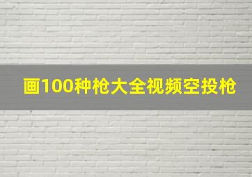 画100种枪大全视频空投枪