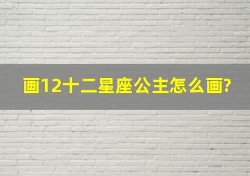 画12十二星座公主怎么画?