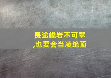 畏途巉岩不可攀,也要会当凌绝顶