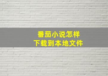 番茄小说怎样下载到本地文件